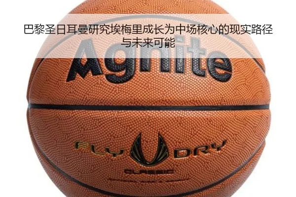 巴黎圣日耳曼研究埃梅里成长为中场核心的现实路径与未来可能