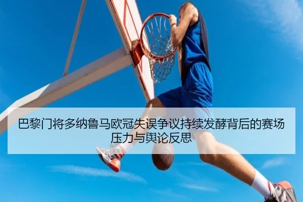 巴黎门将多纳鲁马欧冠失误争议持续发酵背后的赛场压力与舆论反思