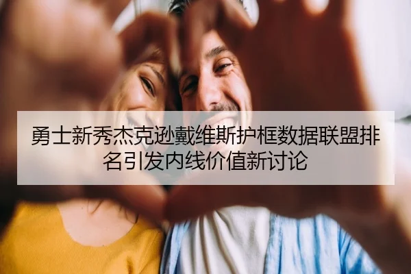 勇士新秀杰克逊戴维斯护框数据联盟排名引发内线价值新讨论