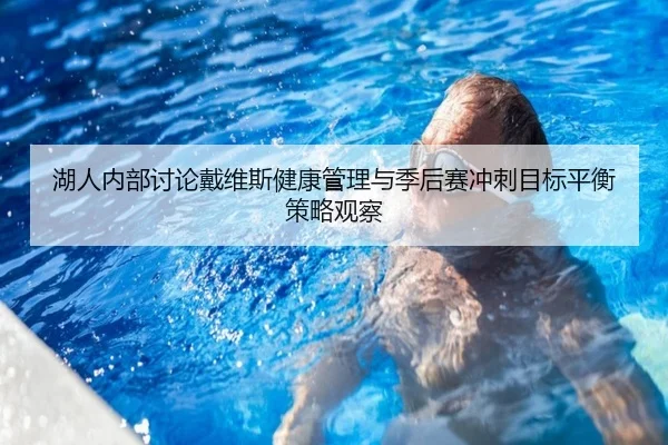 湖人内部讨论戴维斯健康管理与季后赛冲刺目标平衡策略观察