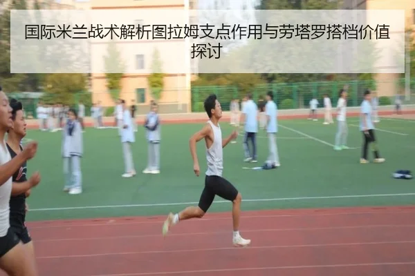 国际米兰战术解析图拉姆支点作用与劳塔罗搭档价值探讨