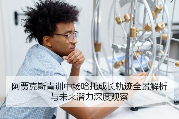 阿贾克斯青训中场哈托成长轨迹全景解析与未来潜力深度观察