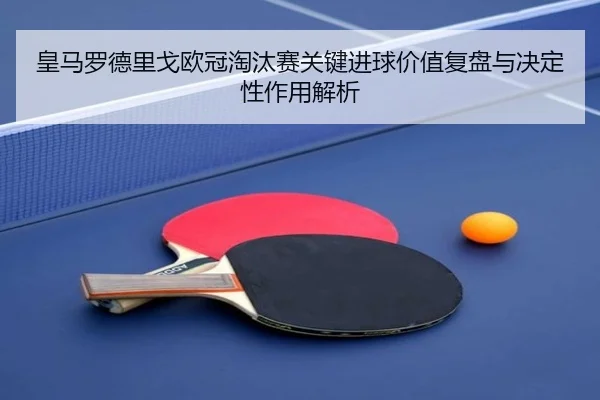 皇马罗德里戈欧冠淘汰赛关键进球价值复盘与决定性作用解析