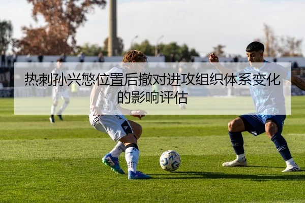 热刺孙兴慜位置后撤对进攻组织体系变化的影响评估